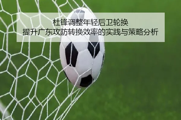 杜锋调整年轻后卫轮换 提升广东攻防转换效率的实践与策略分析