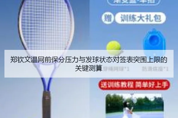 郑钦文温网前保分压力与发球状态对签表突围上限的关键测算