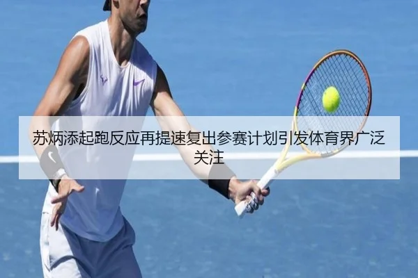 苏炳添起跑反应再提速复出参赛计划引发体育界广泛关注